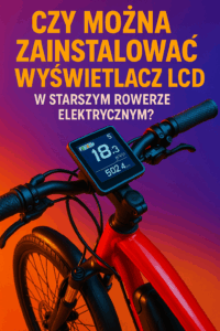 Czy można zainstalować wyświetlacz LCD w starszym rowerze elektrycznym?
